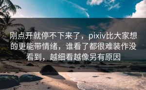 刚点开就停不下来了，pixiv比大家想的更能带情绪，谁看了都很难装作没看到，越细看越像另有原因