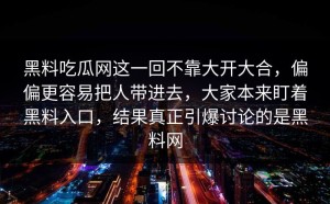 黑料吃瓜网这一回不靠大开大合，偏偏更容易把人带进去，大家本来盯着黑料入口，结果真正引爆讨论的是黑料网