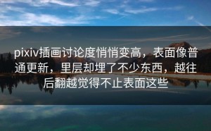 pixiv插画讨论度悄悄变高，表面像普通更新，里层却埋了不少东西，越往后翻越觉得不止表面这些