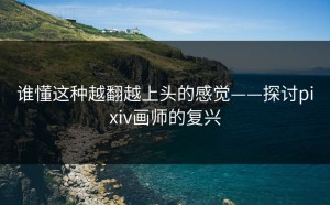 谁懂这种越翻越上头的感觉——探讨pixiv画师的复兴
