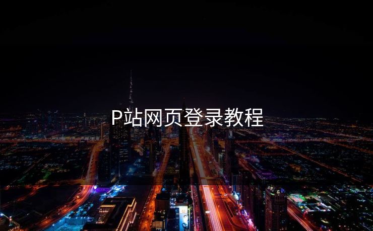 P站网页登录教程