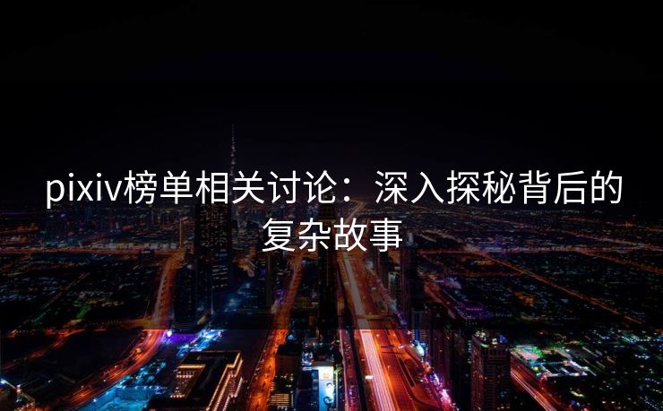 pixiv榜单相关讨论:深入探秘背后的复杂故事 pixiv榜单相关讨论:深入探秘背后的复杂故事