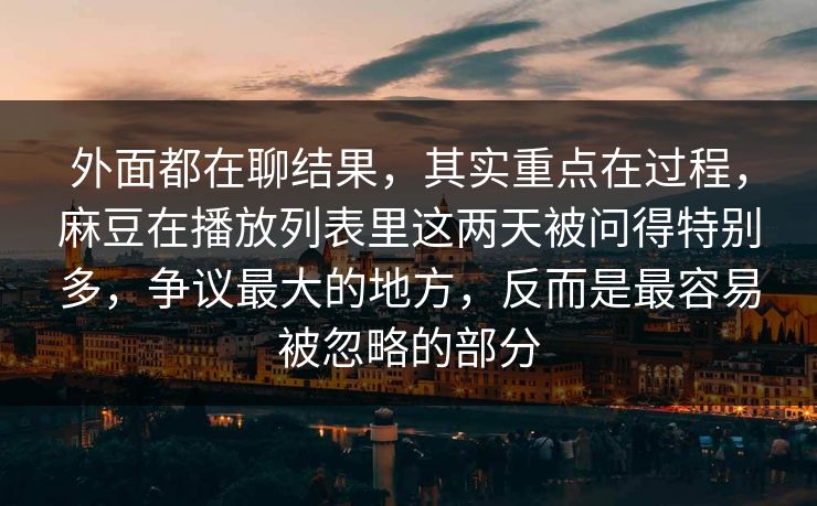 外面都在聊结果,其实重点在过程,麻豆在播放列表里这两天被问得特别多,争议最大的地方,反而是最容易被忽略的部分 外面都在聊结果,其实重点在过程,麻豆在播放列表里这两天被问得特别多,争议最大的地方,反而是最容易被忽略的部分