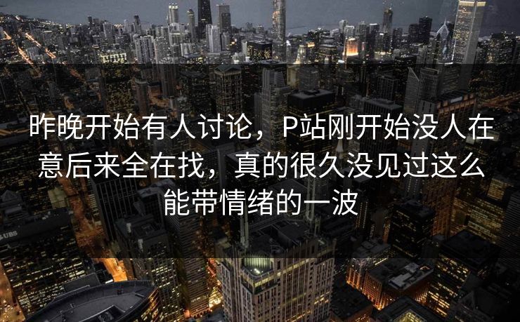 昨晚开始有人讨论，P站刚开始没人在意后来全在找，真的很久没见过这么能带情绪的一波