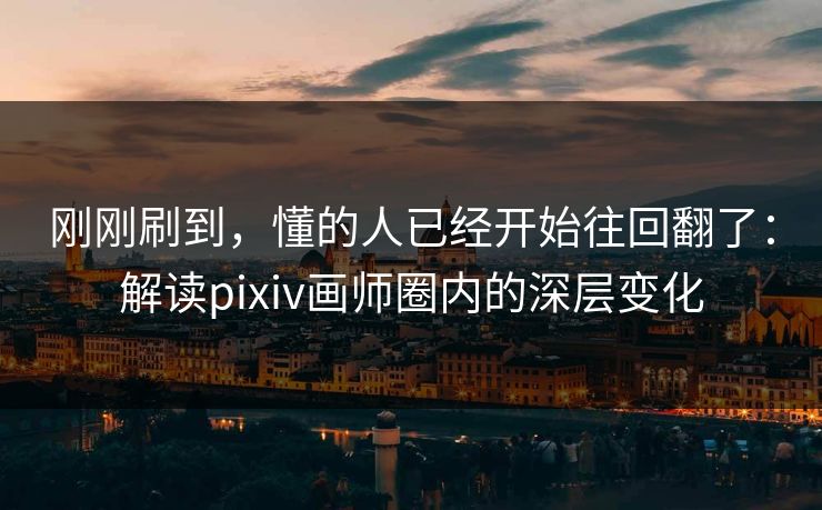 刚刚刷到，懂的人已经开始往回翻了：解读pixiv画师圈内的深层变化