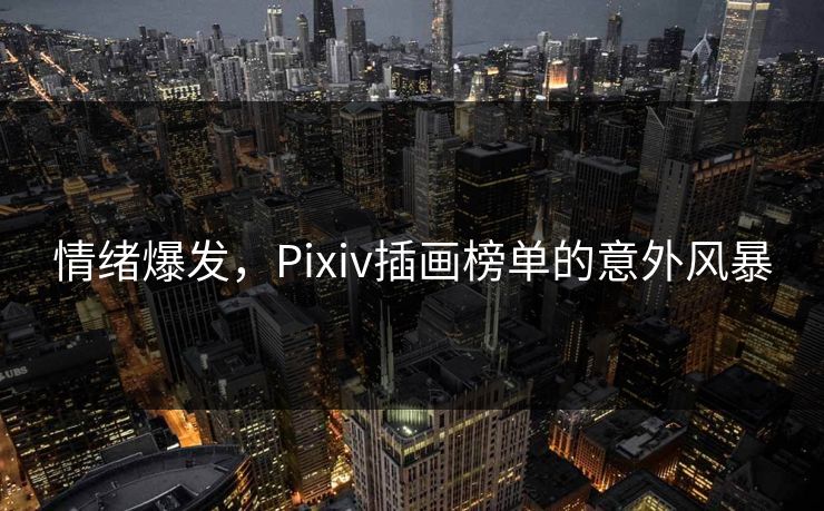 情绪爆发，Pixiv插画榜单的意外风暴