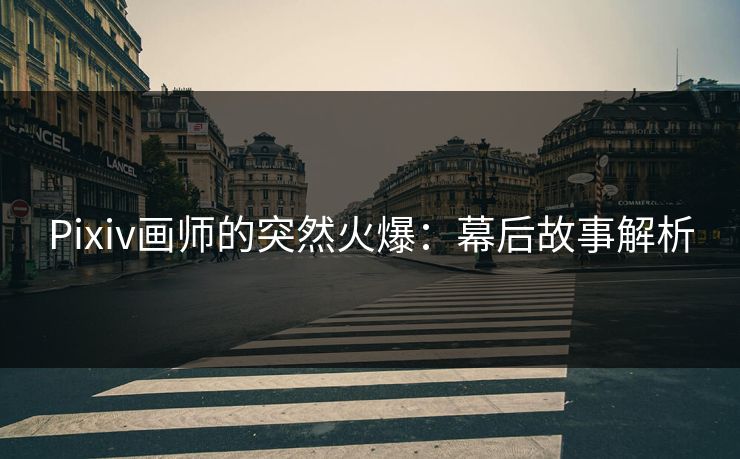 Pixiv画师的突然火爆：幕后故事解析