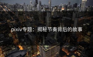pixiv专题：揭秘节奏背后的故事
