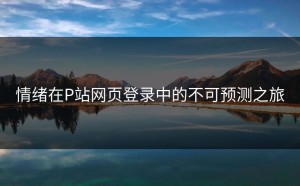 情绪在P站网页登录中的不可预测之旅
