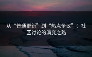 从“普通更新”到“热点争议”：社区讨论的演变之路