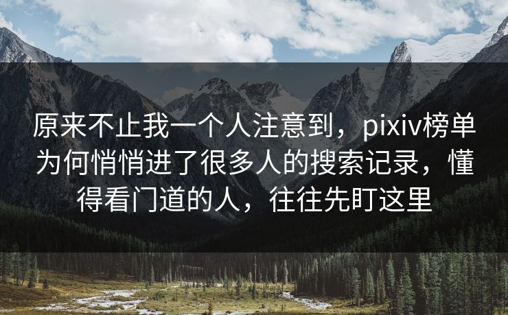 原来不止我一个人注意到,pixiv榜单为何悄悄进了很多人的搜索记录,懂得看门道的人,往往先盯这里 原来不止我一个人注意到,pixiv榜单为何悄悄进了很多人的搜索记录,懂得看门道的人,往往先盯这里