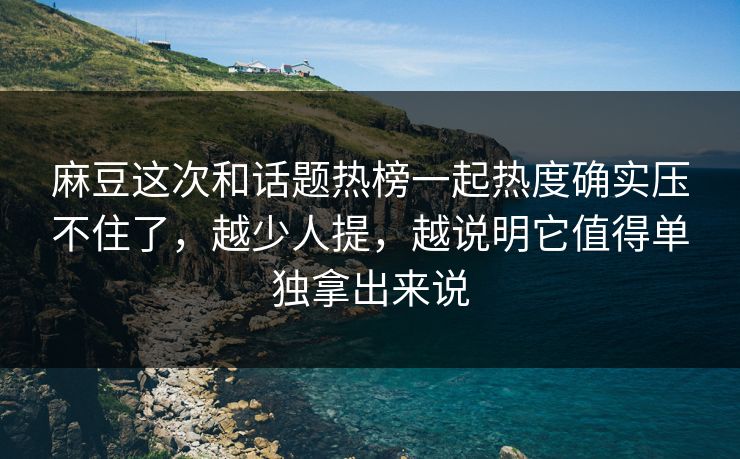 麻豆这次和话题热榜一起热度确实压不住了,越少人提,越说明它值得单独拿出来说 麻豆这次和话题热榜一起热度确实压不住了,越少人提,越说明它值得单独拿出来说
